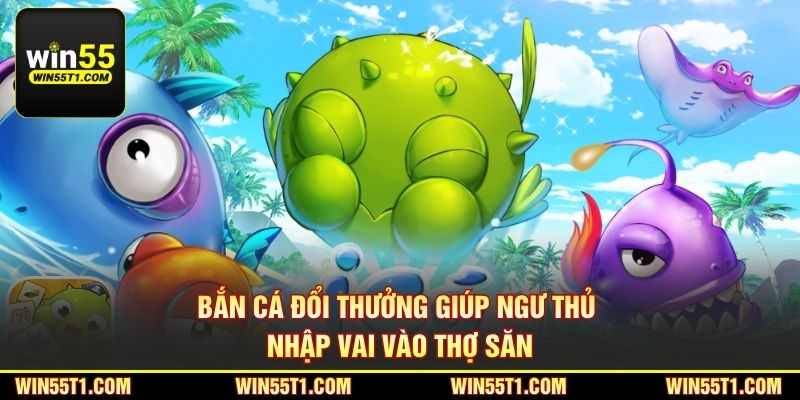 Bắn cá đổi thưởng giúp ngư thủ nhập vai vào thợ săn