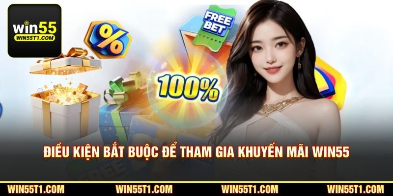 Điều kiện bắt buộc để tham gia khuyến mãi Win55