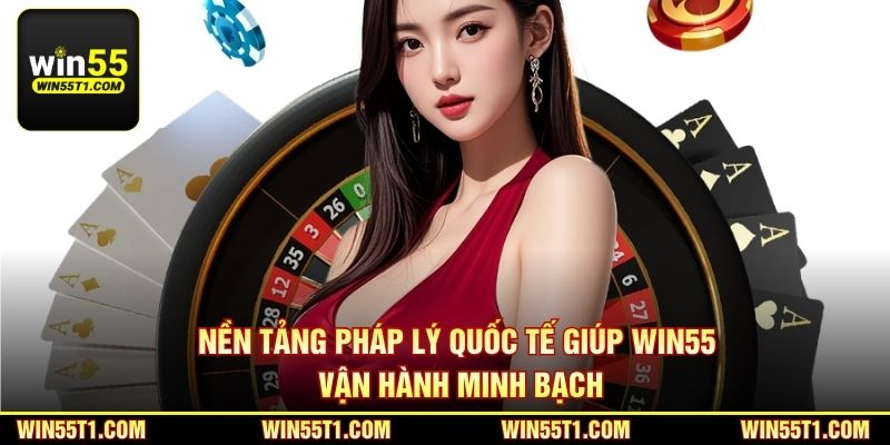 Nền tảng pháp lý quốc tế giúp Win55 vận hành minh bạch ổn định lâu dài