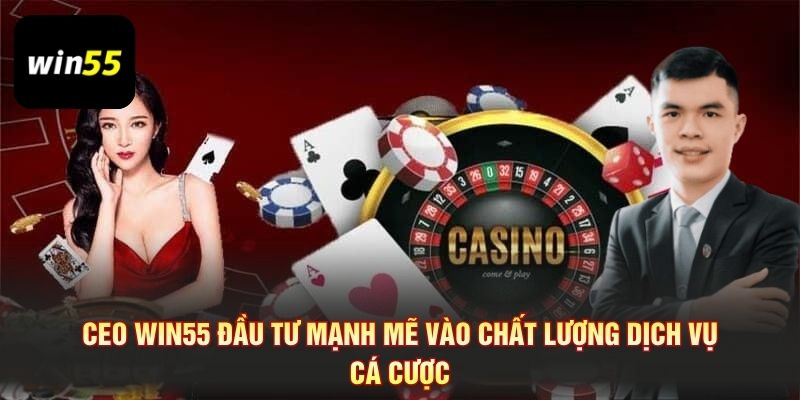 CEO Win55 đầu tư mạnh mẽ vào chất lượng dịch vụ cá cược