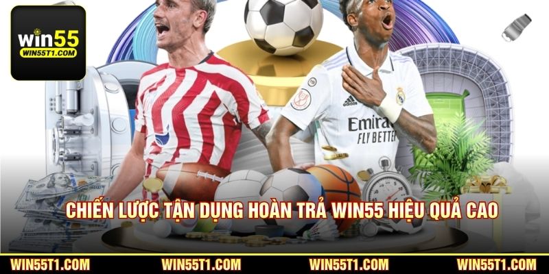 Chiến lược tận dụng hoàn trả Win55 hiệu quả cao