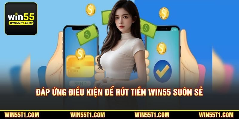 Đáp ứng điều kiện để rút tiền Win55 suôn sẻ