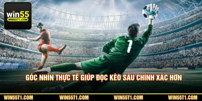 Góc nhìn thực tế giúp đọc kèo sâu chính xác hơn