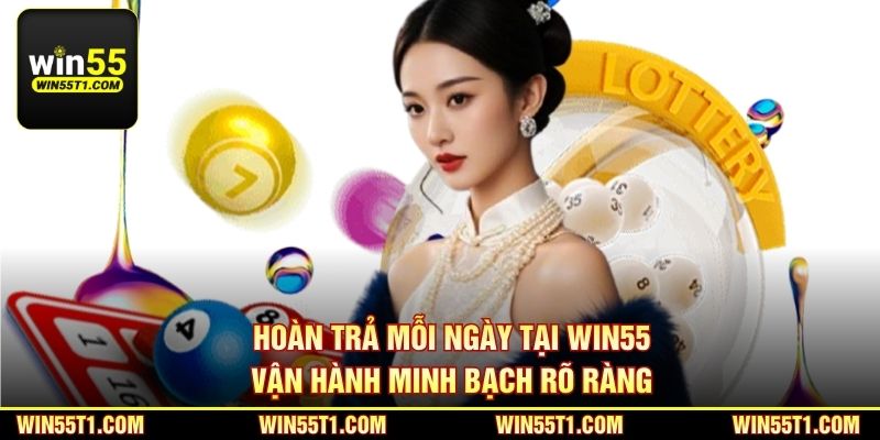 Hoàn trả mỗi ngày tại Win55 vận hành minh bạch rõ ràng