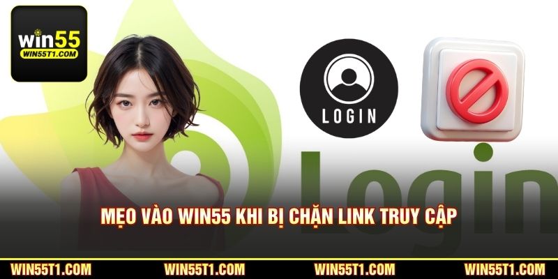 Mẹo vào Win55 khi bị chặn link truy cập