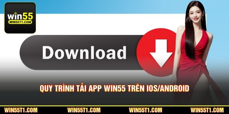 Quy trình tải app Win55 trên iOS/Android