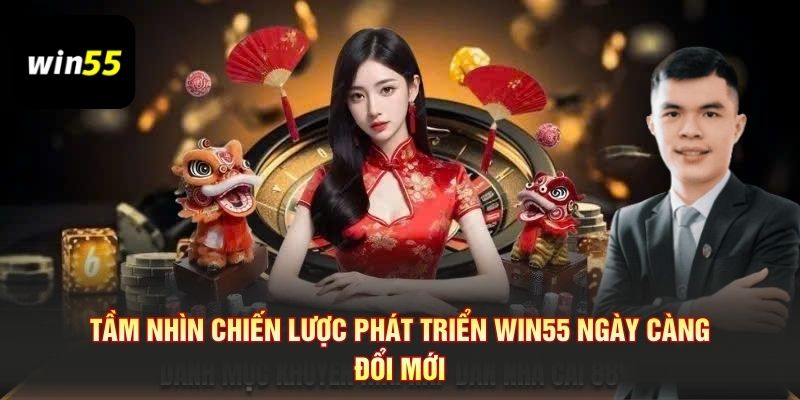 Tầm nhìn chiến lược phát triển Win55 ngày càng đổi mới