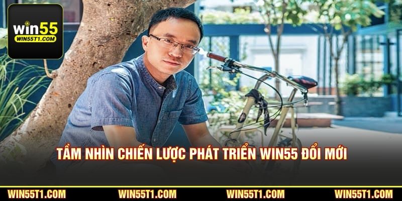 Tầm nhìn chiến lược phát triển Win55 ngày càng đổi mới
