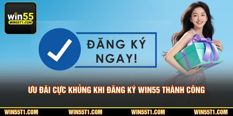 Ưu đãi cực khủng khi đăng ký Win55 thành công