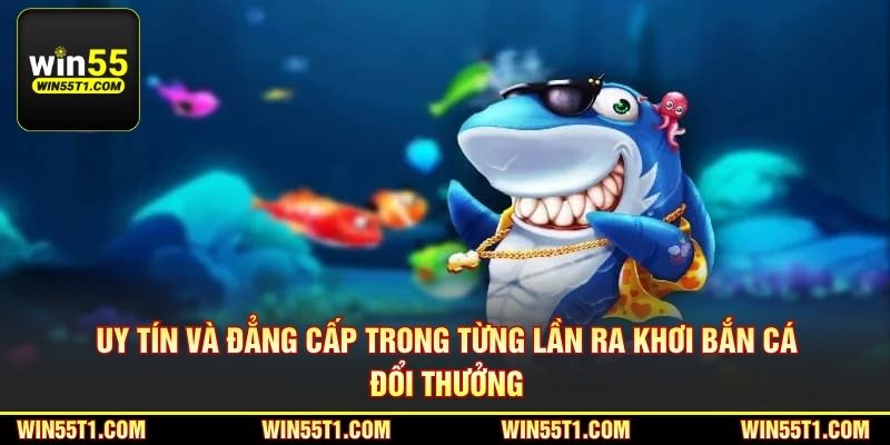 Uy tín và đẳng cấp trong từng lần ra khơi bắn cá đổi thưởng