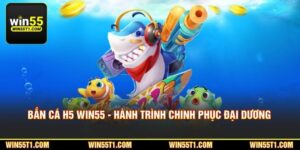 Bắn Cá H5 WIN55 - Hành Trình Chinh Phục Đại Dương Đổi Thưởng
