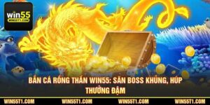 Bắn Cá Rồng Thần Win55: Săn Boss Khủng, Húp Thưởng Đậm