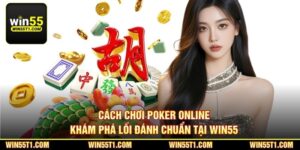 Cách Chơi Poker Online - Khám Phá Lối Đánh Chuẩn Tại Win55 