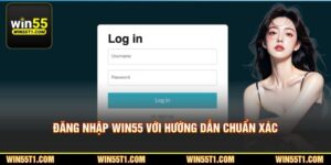Đăng Nhập Win55 Trong 1 Phút Với Hướng Dẫn Chuẩn Xác