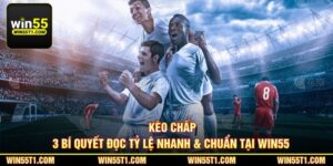 Kèo Chấp - 3 Bí Quyết Đọc Tỷ Lệ Nhanh & Chuẩn Tại Win55 
